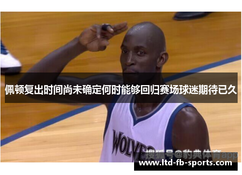 佩顿复出时间尚未确定何时能够回归赛场球迷期待已久