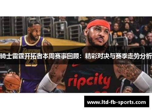骑士雷霆开拓者本周赛事回顾：精彩对决与赛季走势分析