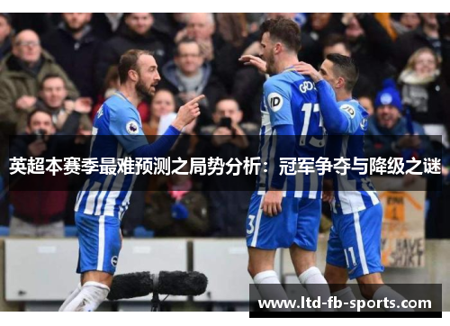 英超本赛季最难预测之局势分析：冠军争夺与降级之谜