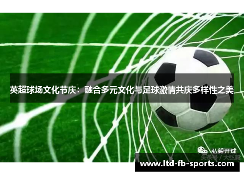 英超球场文化节庆：融合多元文化与足球激情共庆多样性之美