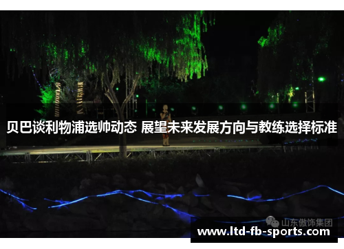 贝巴谈利物浦选帅动态 展望未来发展方向与教练选择标准