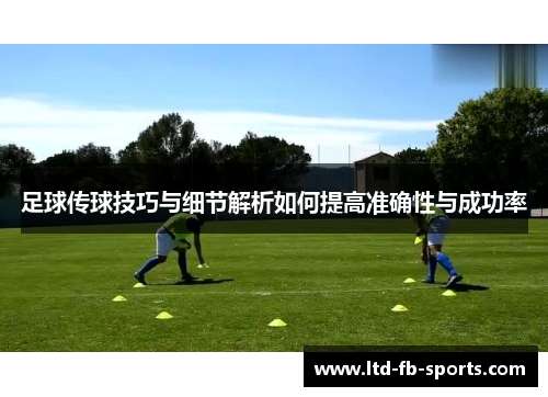 足球传球技巧与细节解析如何提高准确性与成功率 足球传球技巧与细节解析如何提高准确性与成功率