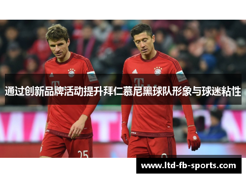 通过创新品牌活动提升拜仁慕尼黑球队形象与球迷粘性
