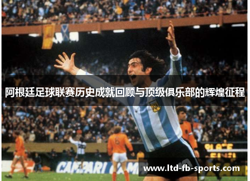 阿根廷足球联赛历史成就回顾与顶级俱乐部的辉煌征程