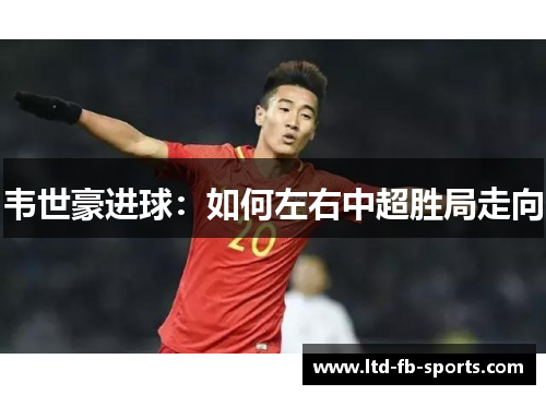 韦世豪进球:如何左右中超胜局走向 韦世豪进球:如何左右中超胜局走向