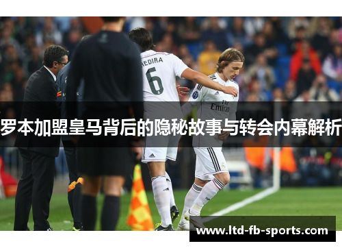 罗本加盟皇马背后的隐秘故事与转会内幕解析