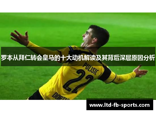 罗本从拜仁转会皇马的十大动机解读及其背后深层原因分析