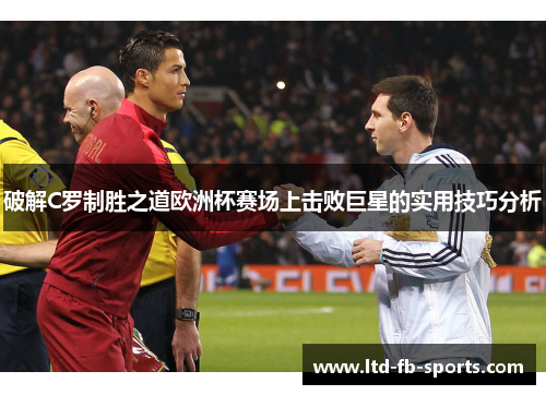 破解C罗制胜之道欧洲杯赛场上击败巨星的实用技巧分析