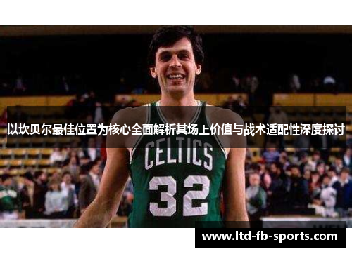 以坎贝尔最佳位置为核心全面解析其场上价值与战术适配性深度探讨