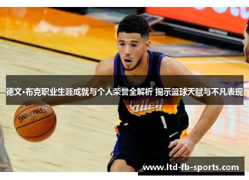 德文·布克职业生涯成就与个人荣誉全解析 揭示篮球天赋与不凡表现