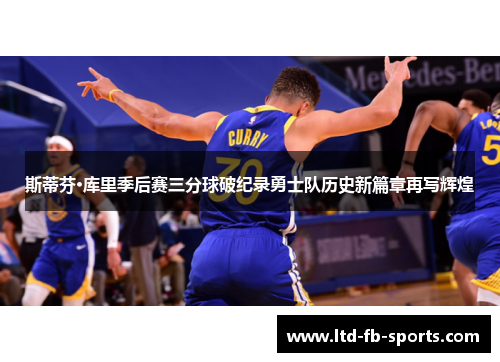 斯蒂芬·库里季后赛三分球破纪录勇士队历史新篇章再写辉煌