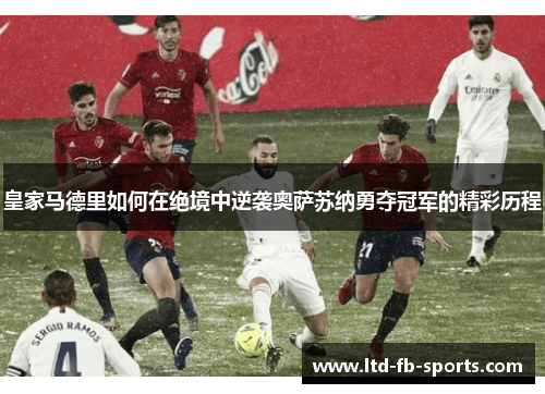 皇家马德里如何在绝境中逆袭奥萨苏纳勇夺冠军的精彩历程