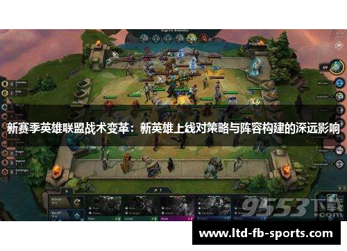 新赛季英雄联盟战术变革：新英雄上线对策略与阵容构建的深远影响