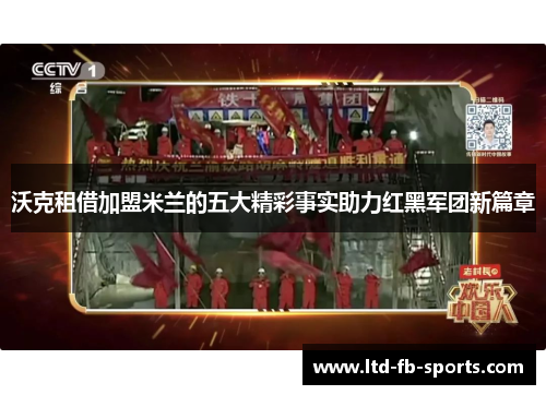 沃克租借加盟米兰的五大精彩事实助力红黑军团新篇章