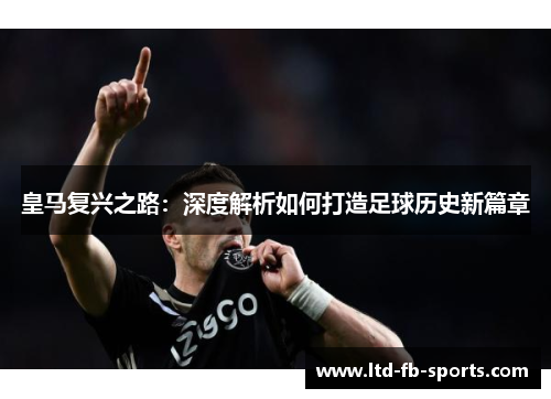 皇马复兴之路：深度解析如何打造足球历史新篇章