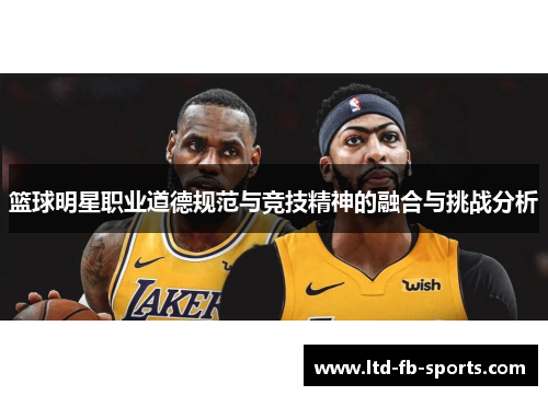 篮球明星职业道德规范与竞技精神的融合与挑战分析 篮球明星职业道德规范与竞技精神的融合与挑战分析