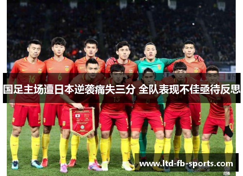 国足主场遭日本逆袭痛失三分 全队表现不佳亟待反思