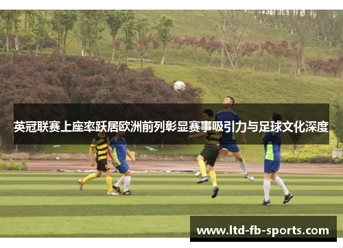 英冠联赛上座率跃居欧洲前列彰显赛事吸引力与足球文化深度 英冠联赛上座率跃居欧洲前列彰显赛事吸引力与足球文化深度