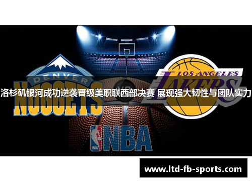 洛杉矶银河成功逆袭晋级美职联西部决赛 展现强大韧性与团队实力