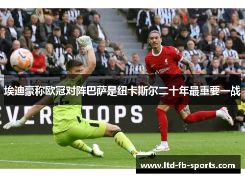 埃迪豪称欧冠对阵巴萨是纽卡斯尔二十年最重要一战 埃迪豪称欧冠对阵巴萨是纽卡斯尔二十年最重要一战