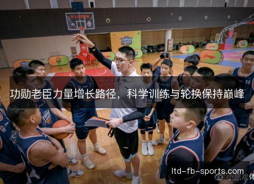 功勋老臣力量增长路径，科学训练与轮换保持巅峰