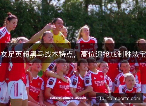 女足英超黑马战术特点，高位逼抢成制胜法宝
